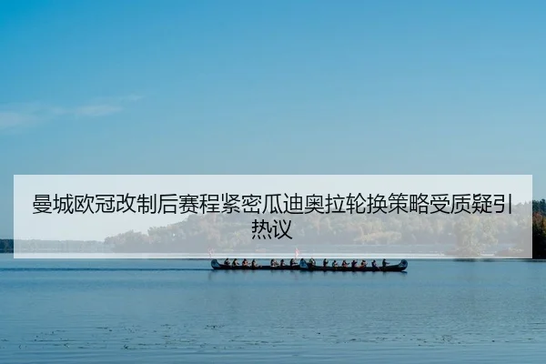 曼城欧冠改制后赛程紧密瓜迪奥拉轮换策略受质疑引热议